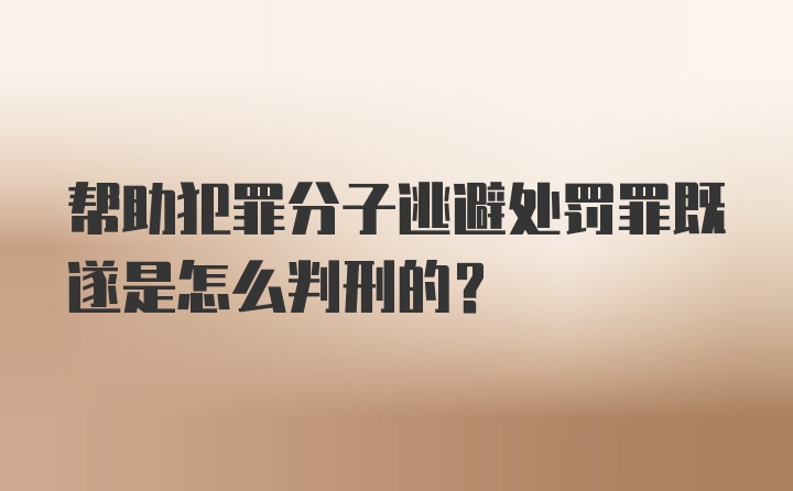 帮助犯罪分子逃避处罚罪既遂是怎么判刑的？