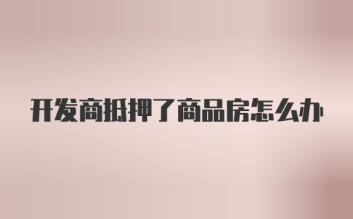 开发商抵押了商品房怎么办