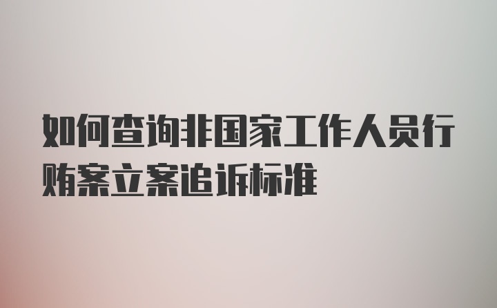 如何查询非国家工作人员行贿案立案追诉标准