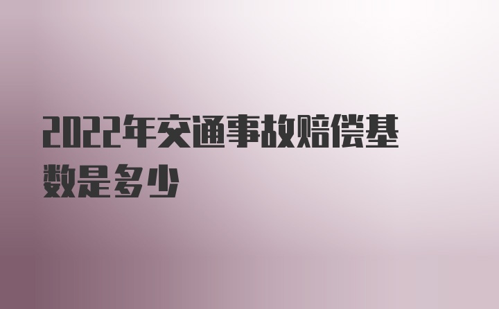 2022年交通事故赔偿基数是多少