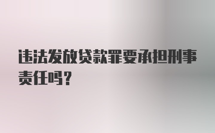 违法发放贷款罪要承担刑事责任吗？