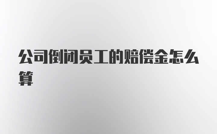 公司倒闭员工的赔偿金怎么算