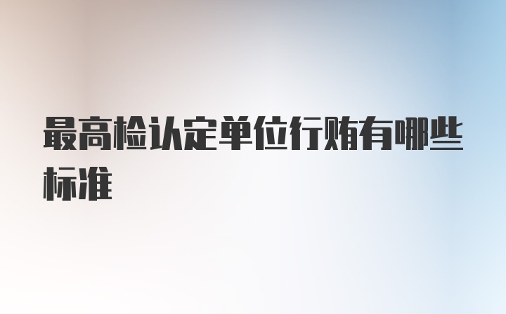 最高检认定单位行贿有哪些标准