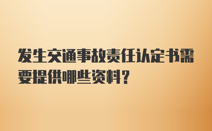 发生交通事故责任认定书需要提供哪些资料？