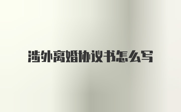 涉外离婚协议书怎么写