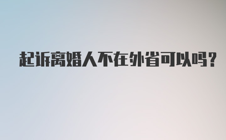 起诉离婚人不在外省可以吗？