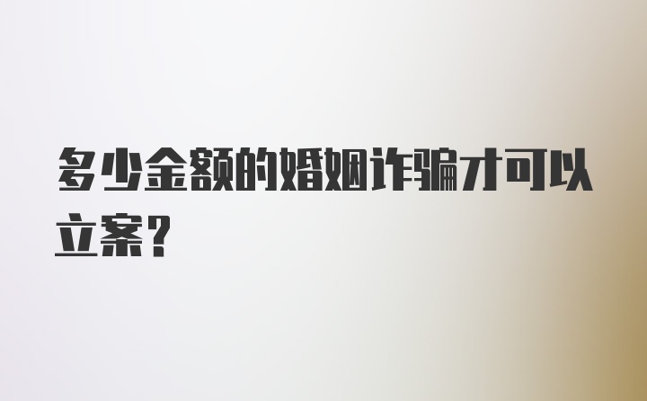 多少金额的婚姻诈骗才可以立案？