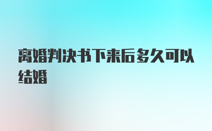 离婚判决书下来后多久可以结婚