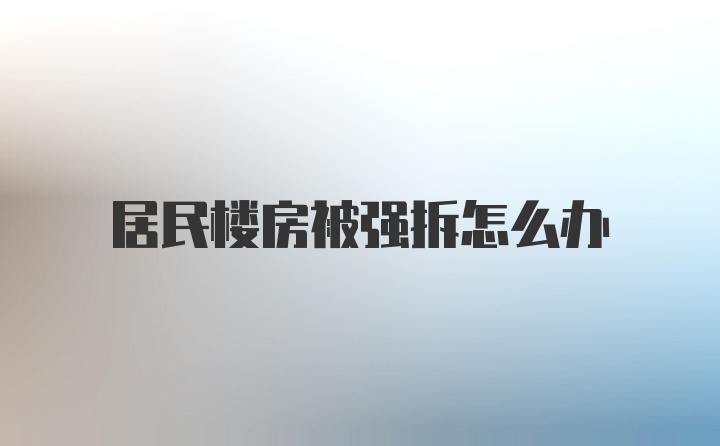 居民楼房被强拆怎么办