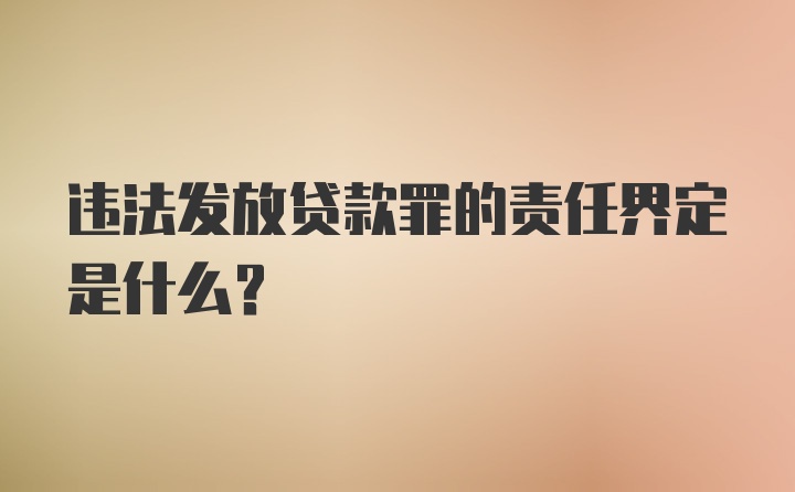 违法发放贷款罪的责任界定是什么？