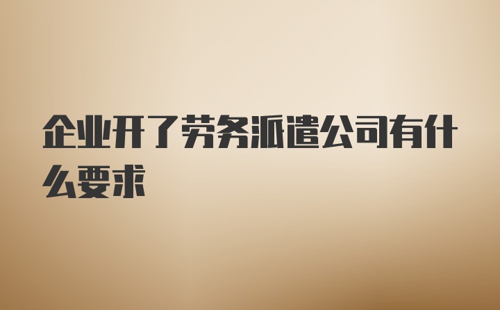 企业开了劳务派遣公司有什么要求