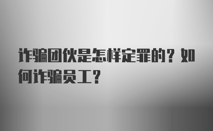 诈骗团伙是怎样定罪的？如何诈骗员工？