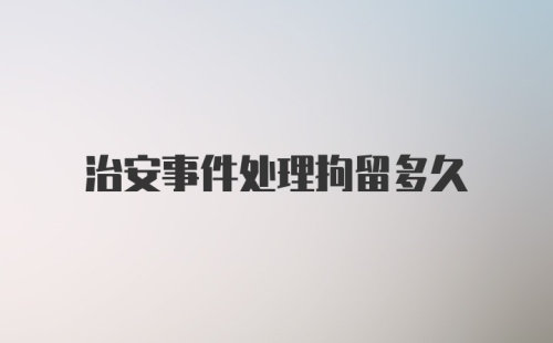 治安事件处理拘留多久