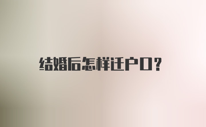 结婚后怎样迁户口？