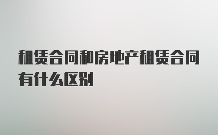 租赁合同和房地产租赁合同有什么区别