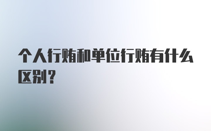 个人行贿和单位行贿有什么区别?