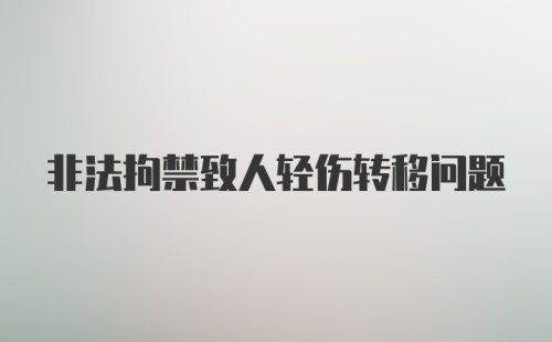 非法拘禁致人轻伤转移问题