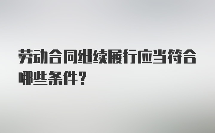 劳动合同继续履行应当符合哪些条件？