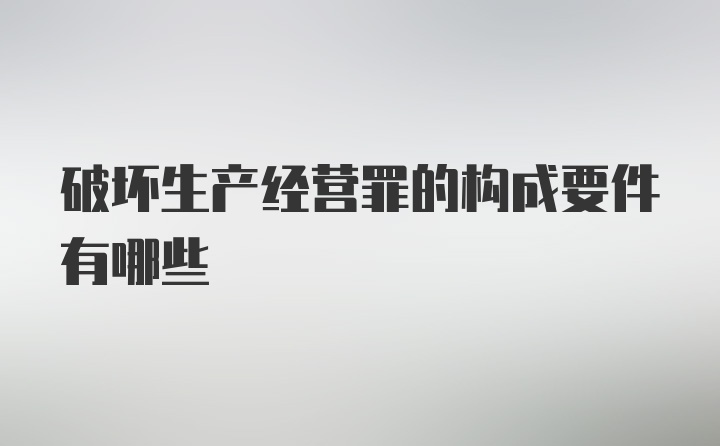 破坏生产经营罪的构成要件有哪些