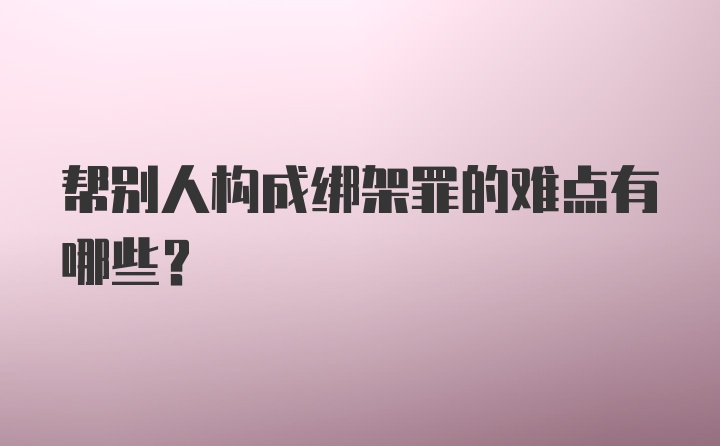 帮别人构成绑架罪的难点有哪些?