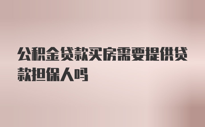 公积金贷款买房需要提供贷款担保人吗