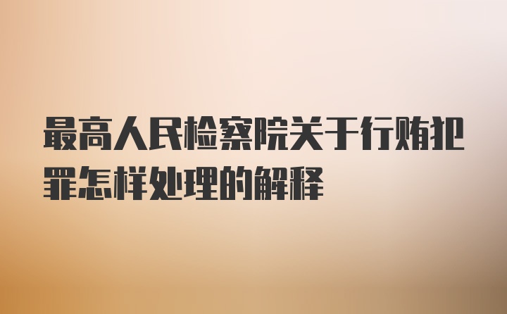 最高人民检察院关于行贿犯罪怎样处理的解释