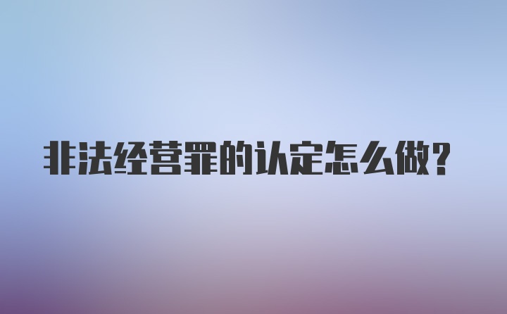 非法经营罪的认定怎么做？