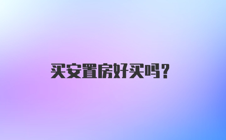 买安置房好买吗？