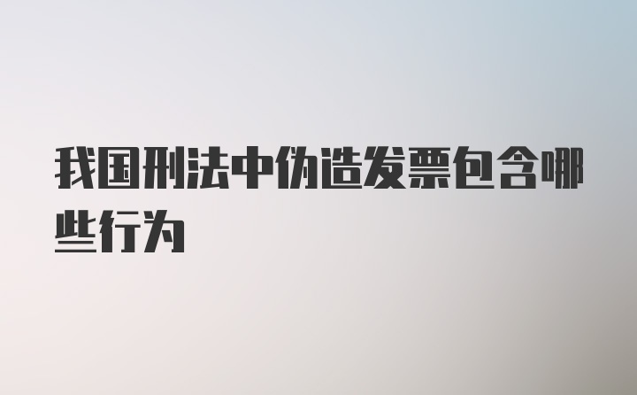 我国刑法中伪造发票包含哪些行为