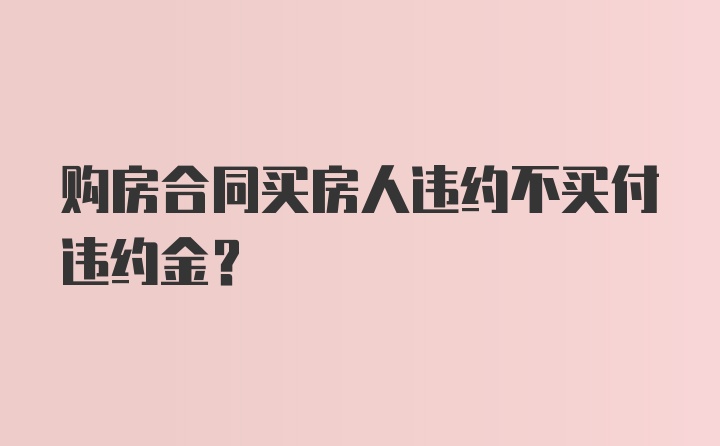 购房合同买房人违约不买付违约金？