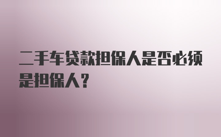 二手车贷款担保人是否必须是担保人？