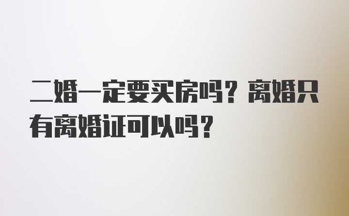 二婚一定要买房吗？离婚只有离婚证可以吗？