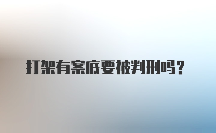 打架有案底要被判刑吗？