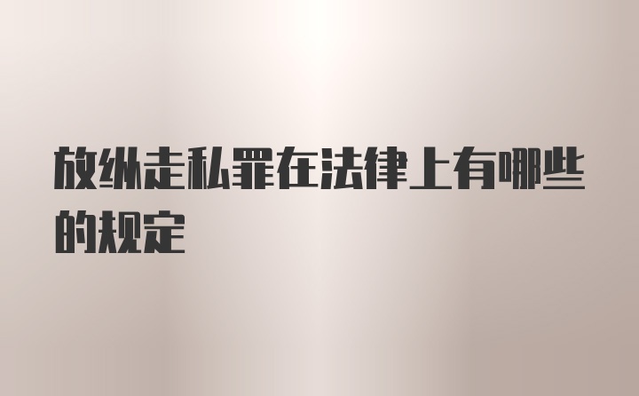 放纵走私罪在法律上有哪些的规定