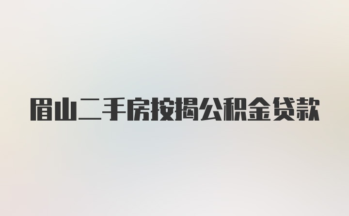 眉山二手房按揭公积金贷款