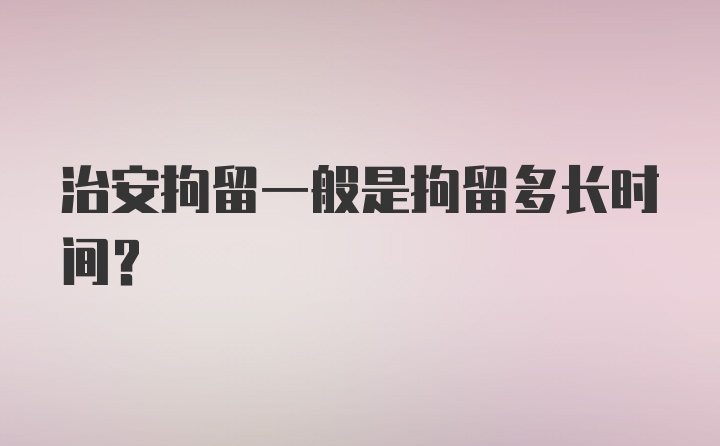 治安拘留一般是拘留多长时间？