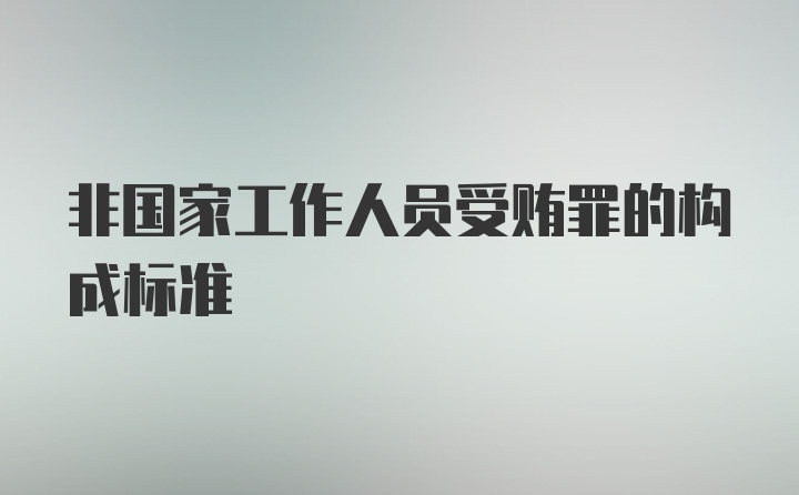 非国家工作人员受贿罪的构成标准