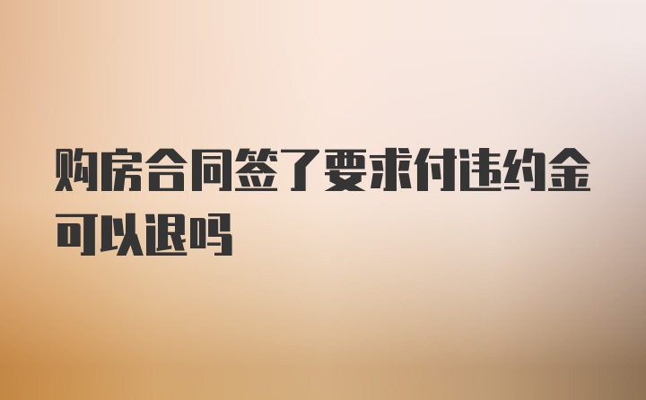 购房合同签了要求付违约金可以退吗