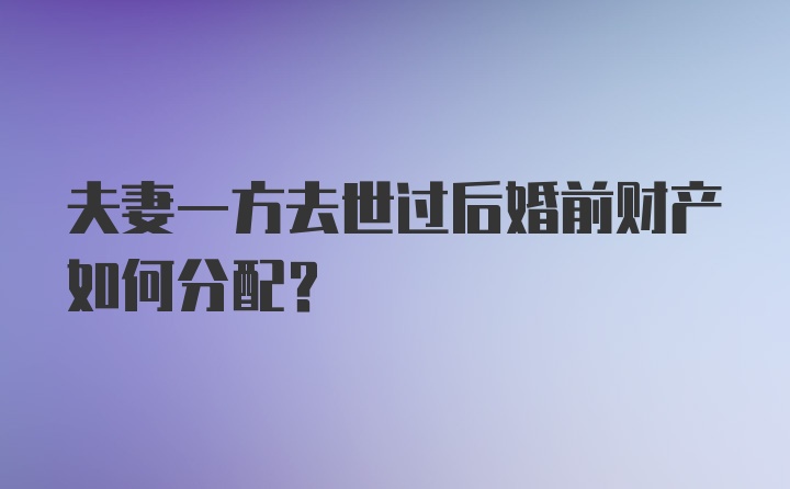 夫妻一方去世过后婚前财产如何分配？