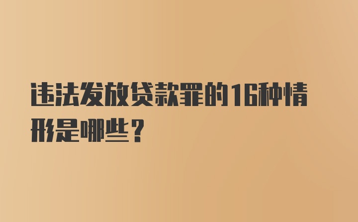 违法发放贷款罪的16种情形是哪些?