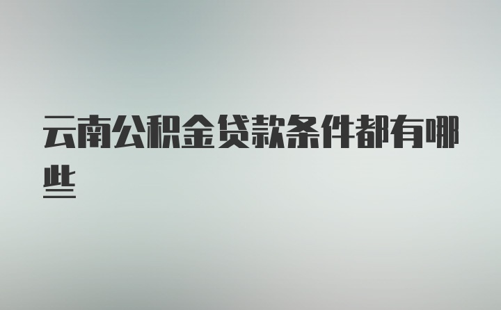 云南公积金贷款条件都有哪些