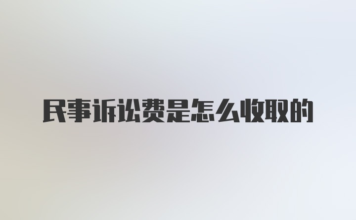 民事诉讼费是怎么收取的