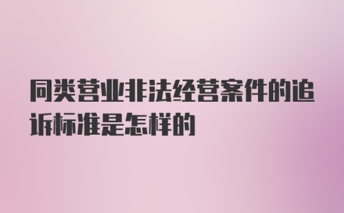 同类营业非法经营案件的追诉标准是怎样的