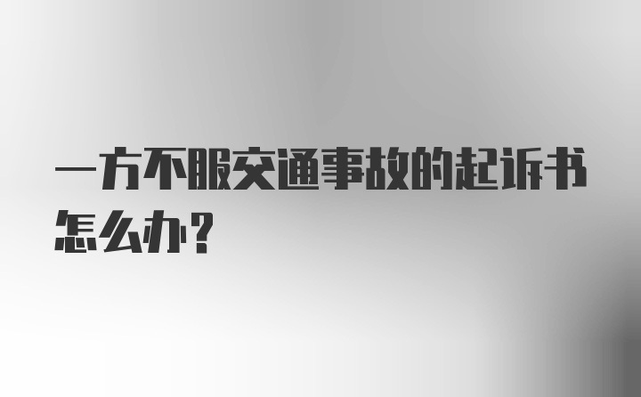 一方不服交通事故的起诉书怎么办？