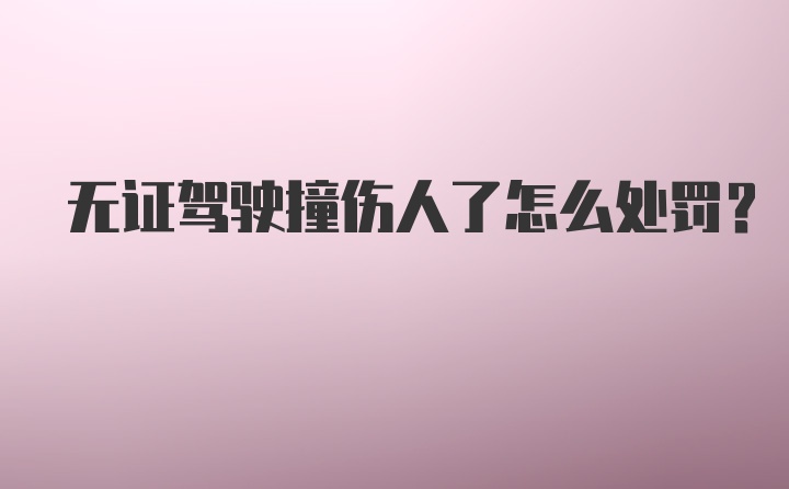 无证驾驶撞伤人了怎么处罚?