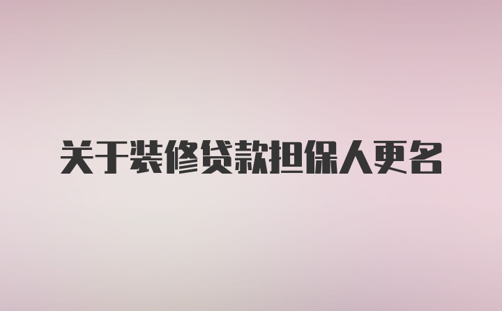 关于装修贷款担保人更名