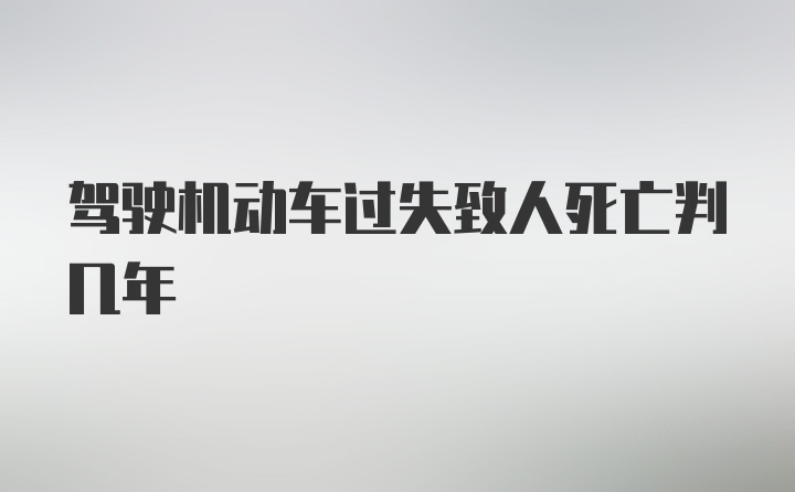 驾驶机动车过失致人死亡判几年