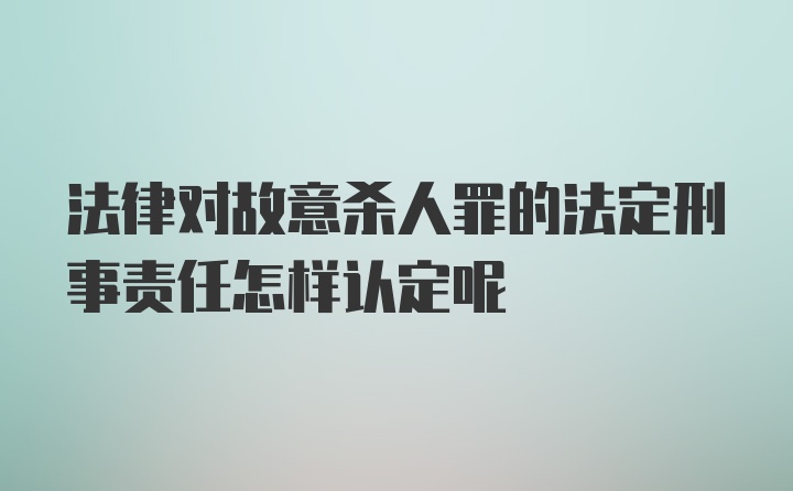 法律对故意杀人罪的法定刑事责任怎样认定呢