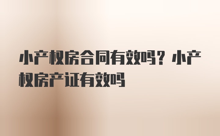 小产权房合同有效吗？小产权房产证有效吗