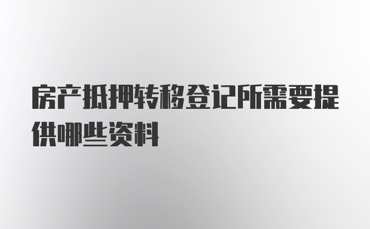 房产抵押转移登记所需要提供哪些资料